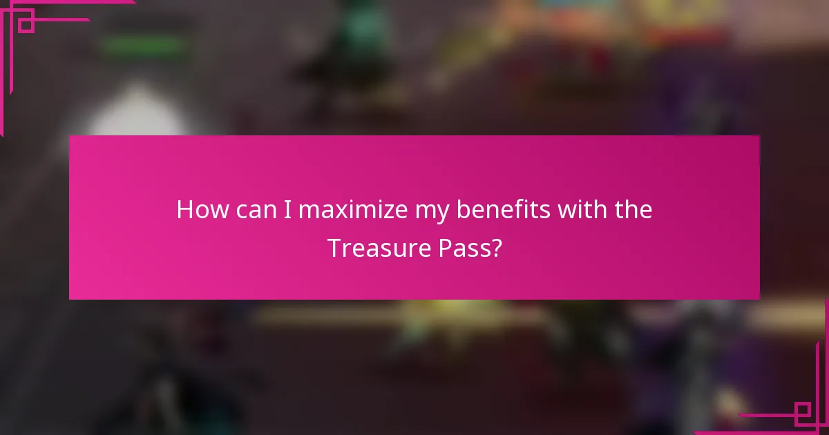 How can I maximize my benefits with the Treasure Pass?